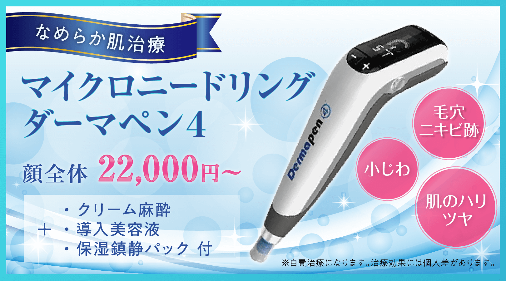 なめらか肌治療「マイクロニードリングダーマペン4」。クリーム麻酔＋導入美容液＋保湿沈静パック付。自費治療。治療効果には個人差があります。