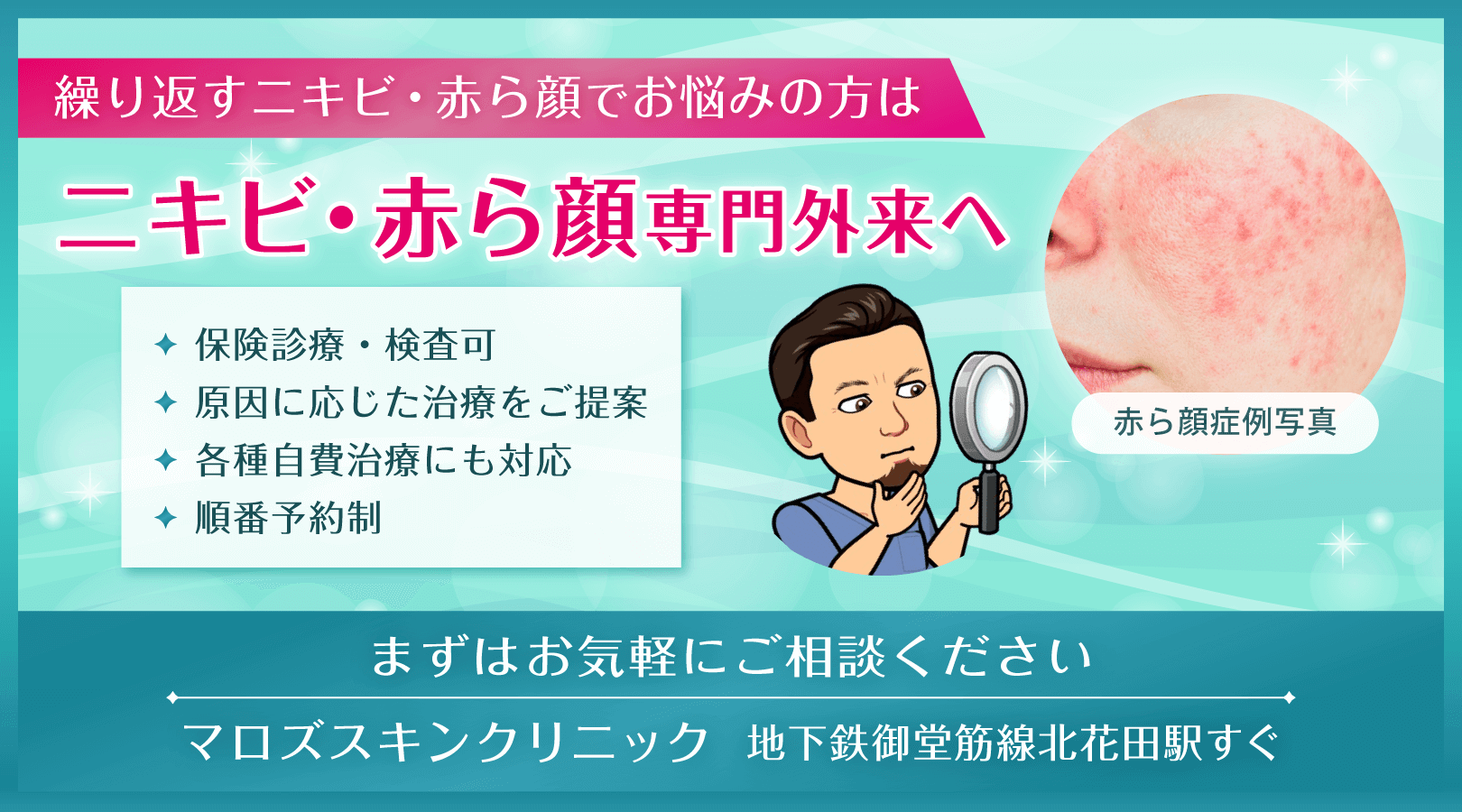繰り返すニキビ・赤ら顔でお悩みの方はニキビ・赤ら顔 専門外来へ。保険診療・検査可、原因に応じた治療をご提案、各種自費治療にも対応、順番予約制。まずはお気軽にご相談ください。マロズスキンクリニック／地下鉄御堂筋線北花田駅すぐ